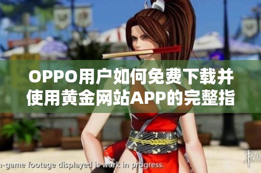 OPPO用户如何免费下载并使用黄金网站APP的完整指南