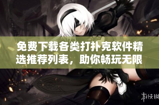 免费下载各类打扑克软件精选推荐列表，助你畅玩无限乐趣