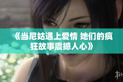 《当尼姑遇上爱情 她们的疯狂故事震撼人心》