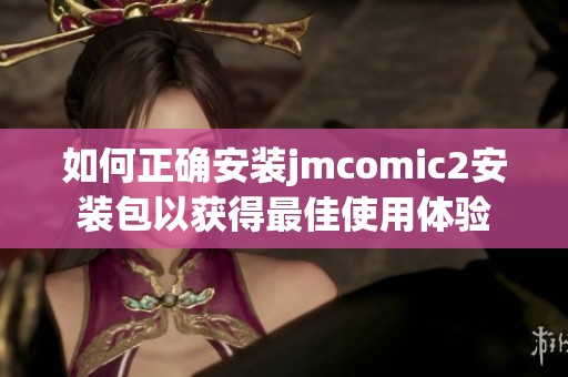 如何正确安装jmcomic2安装包以获得最佳使用体验