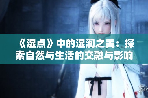 《湿点》中的湿润之美：探索自然与生活的交融与影响