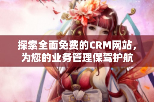 探索全面免费的CRM网站，为您的业务管理保驾护航