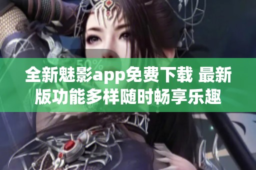 全新魅影app免费下载 最新版功能多样随时畅享乐趣