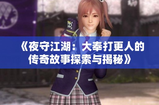 《夜守江湖：大奉打更人的传奇故事探索与揭秘》