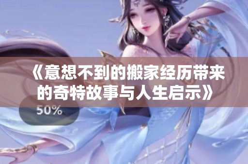《意想不到的搬家经历带来的奇特故事与人生启示》
