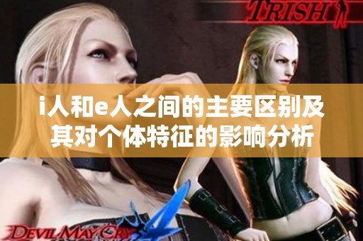 i人和e人之间的主要区别及其对个体特征的影响分析