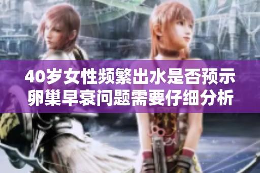 40岁女性频繁出水是否预示卵巢早衰问题需要仔细分析