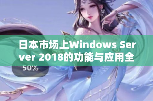 日本市场上Windows Server 2018的功能与应用全解析
