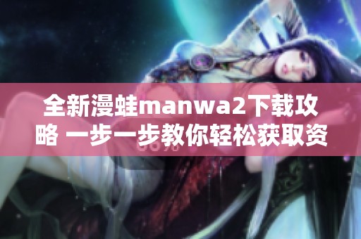 全新漫蛙manwa2下载攻略 一步一步教你轻松获取资源