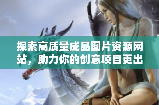 探索高质量成品图片资源网站，助力你的创意项目更出色