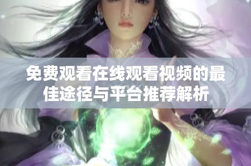 免费观看在线观看视频的最佳途径与平台推荐解析