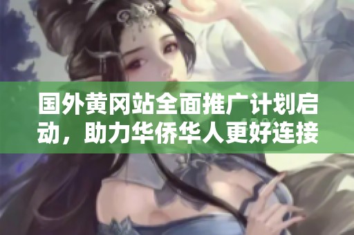 国外黄冈站全面推广计划启动，助力华侨华人更好连接祖国