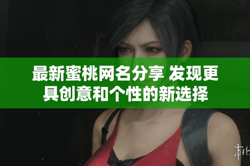 最新蜜桃网名分享 发现更具创意和个性的新选择