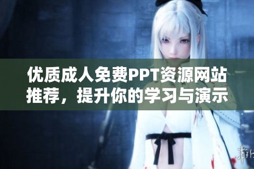 优质成人免费PPT资源网站推荐，提升你的学习与演示体验