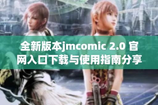 全新版本jmcomic 2.0 官网入口下载与使用指南分享