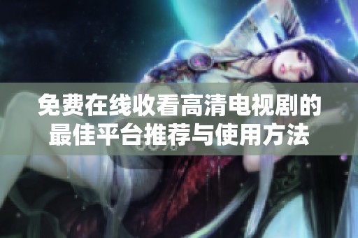 免费在线收看高清电视剧的最佳平台推荐与使用方法