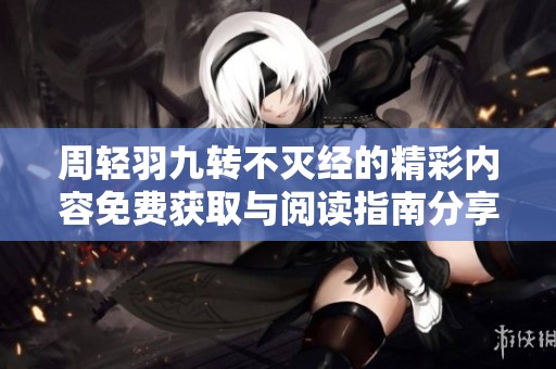 周轻羽九转不灭经的精彩内容免费获取与阅读指南分享