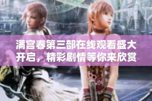 满宫春第三部在线观看盛大开启，精彩剧情等你来欣赏！
