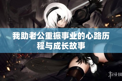 我助老公重振事业的心路历程与成长故事