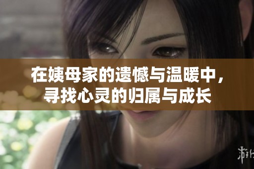 在姨母家的遗憾与温暖中，寻找心灵的归属与成长