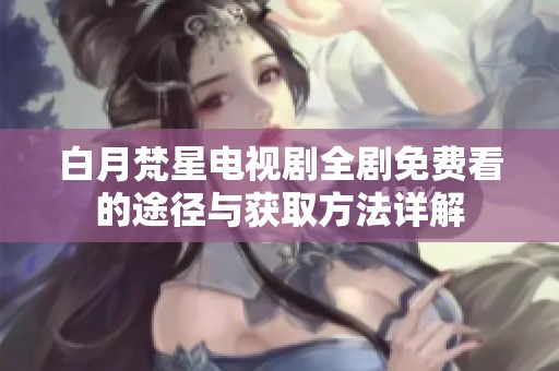 白月梵星电视剧全剧免费看的途径与获取方法详解