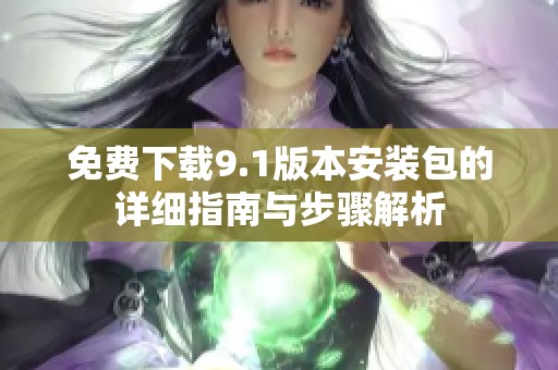 免费下载9.1版本安装包的详细指南与步骤解析