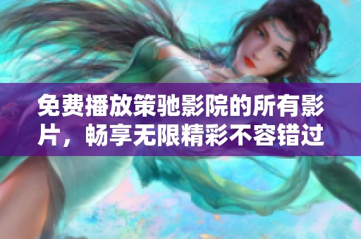 免费播放策驰影院的所有影片，畅享无限精彩不容错过！