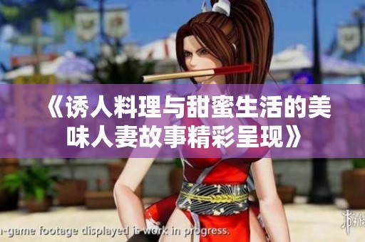 《诱人料理与甜蜜生活的美味人妻故事精彩呈现》