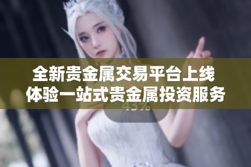 全新贵金属交易平台上线 体验一站式贵金属投资服务