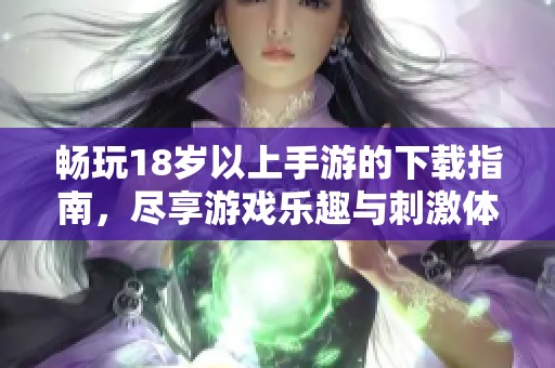 畅玩18岁以上手游的下载指南，尽享游戏乐趣与刺激体验