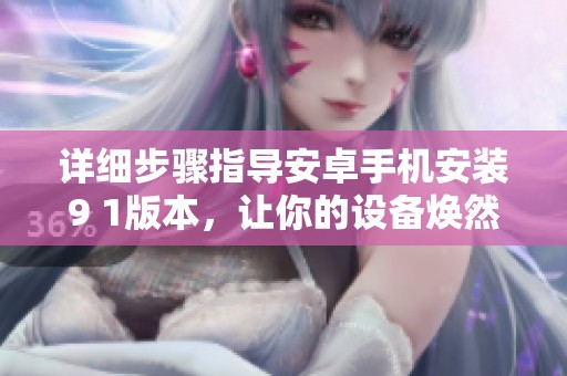 详细步骤指导安卓手机安装9 1版本，让你的设备焕然一新