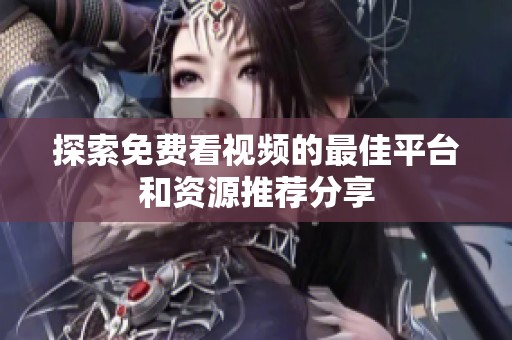 探索免费看视频的最佳平台和资源推荐分享
