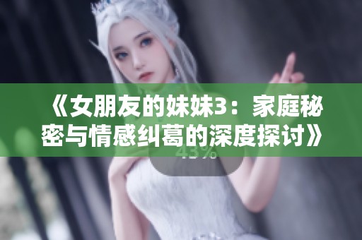 《女朋友的妹妹3：家庭秘密与情感纠葛的深度探讨》