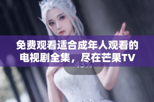 免费观看适合成年人观看的电视剧全集，尽在芒果TV平台！