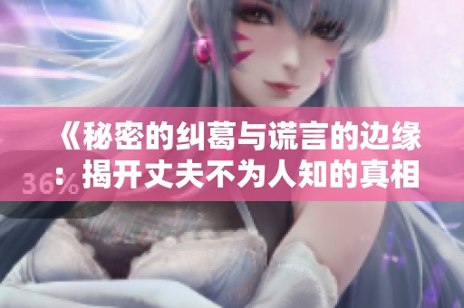 《秘密的纠葛与谎言的边缘：揭开丈夫不为人知的真相》