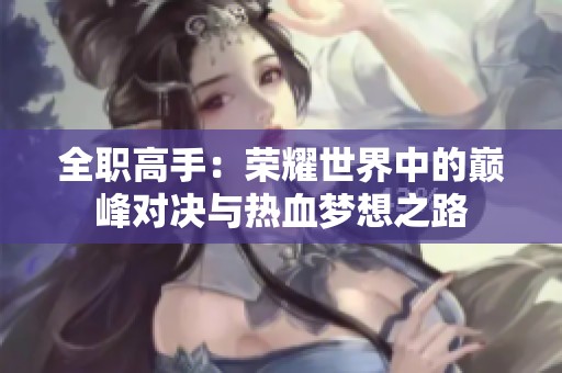 全职高手：荣耀世界中的巅峰对决与热血梦想之路