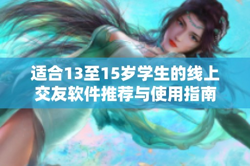适合13至15岁学生的线上交友软件推荐与使用指南