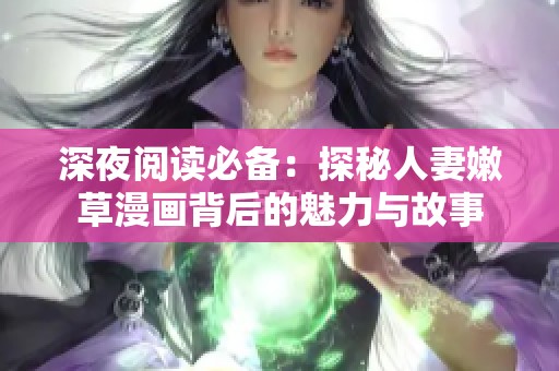 深夜阅读必备：探秘人妻嫩草漫画背后的魅力与故事