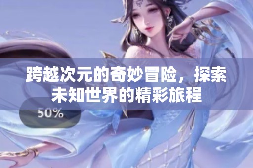 跨越次元的奇妙冒险，探索未知世界的精彩旅程
