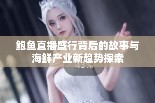 鲍鱼直播盛行背后的故事与海鲜产业新趋势探索