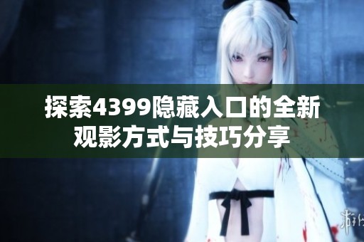探索4399隐藏入口的全新观影方式与技巧分享