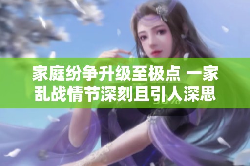 家庭纷争升级至极点 一家乱战情节深刻且引人深思