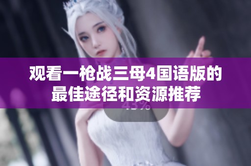 观看一枪战三母4国语版的最佳途径和资源推荐