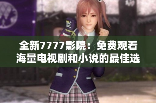 全新7777影院：免费观看海量电视剧和小说的最佳选择