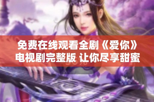 免费在线观看全剧《爱你》电视剧完整版 让你尽享甜蜜剧情