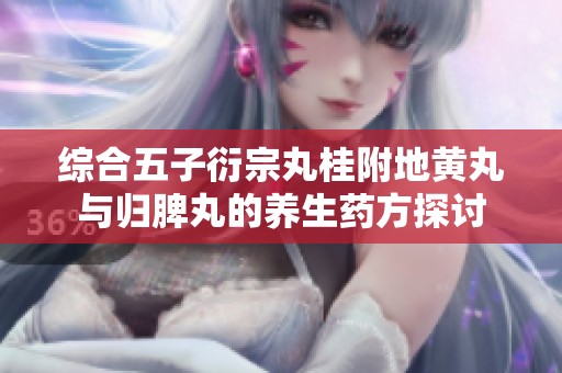 综合五子衍宗丸桂附地黄丸与归脾丸的养生药方探讨