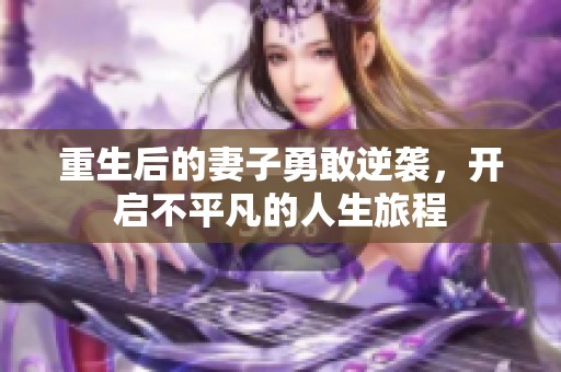 重生后的妻子勇敢逆袭，开启不平凡的人生旅程