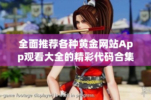 全面推荐各种黄金网站App观看大全的精彩代码合集