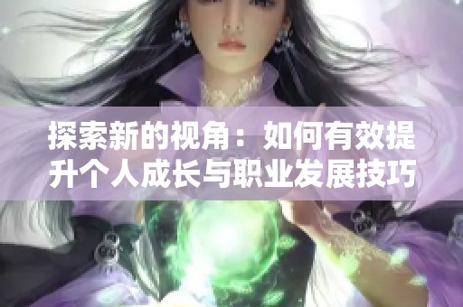 探索新的视角：如何有效提升个人成长与职业发展技巧