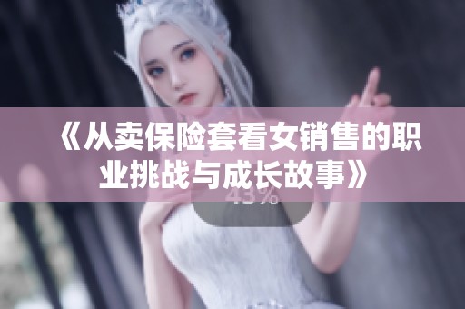 《从卖保险套看女销售的职业挑战与成长故事》